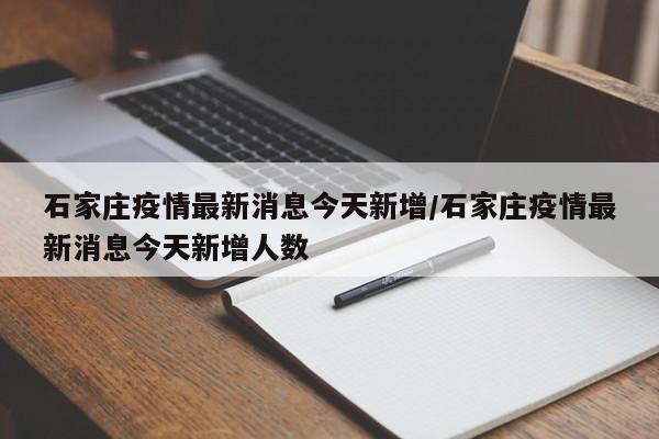 石家庄疫情最新消息今天新增/石家庄疫情最新消息今天新增人数