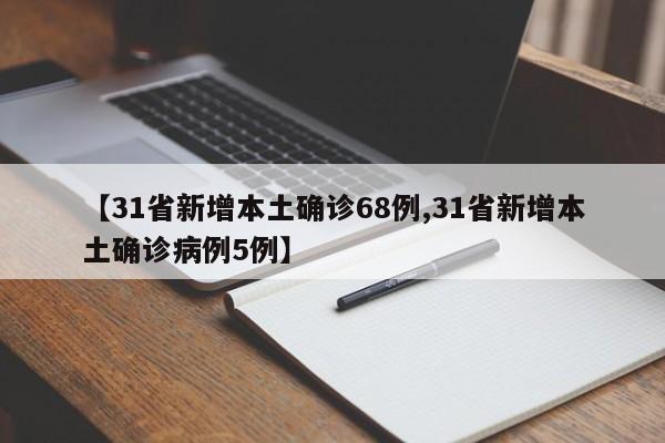 【31省新增本土确诊68例,31省新增本土确诊病例5例】
