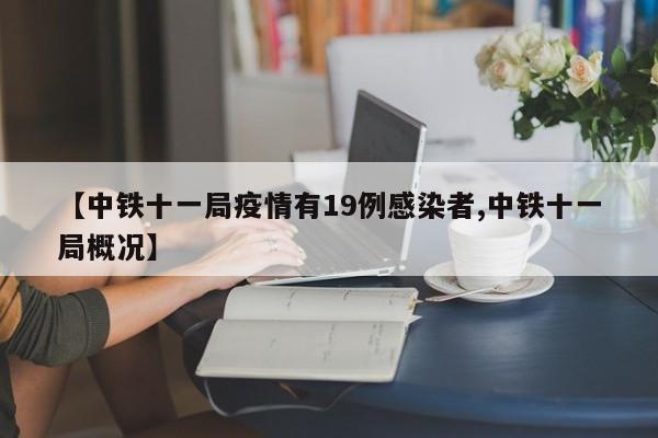 【中铁十一局疫情有19例感染者,中铁十一局概况】