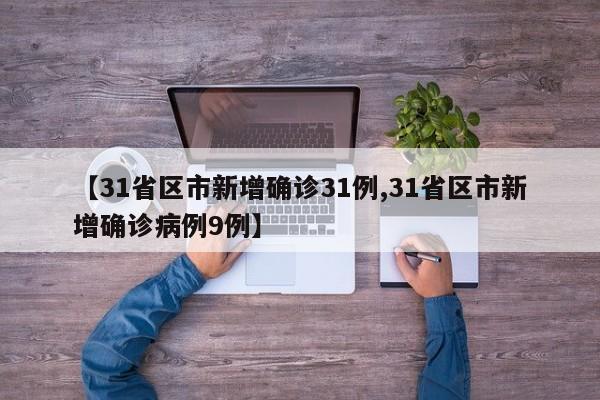 【31省区市新增确诊31例,31省区市新增确诊病例9例】