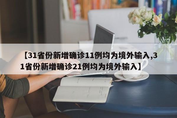 【31省份新增确诊11例均为境外输入,31省份新增确诊21例均为境外输入】