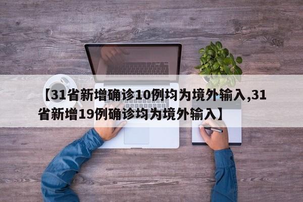 【31省新增确诊10例均为境外输入,31省新增19例确诊均为境外输入】