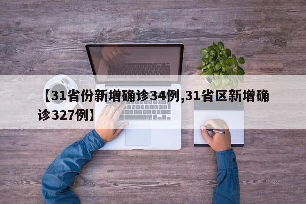 【31省份新增确诊34例,31省区新增确诊327例】
