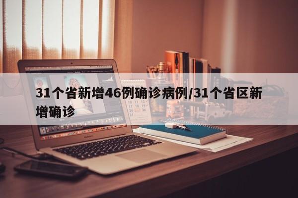 31个省新增46例确诊病例/31个省区新增确诊