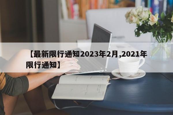 【最新限行通知2023年2月,2021年限行通知】
