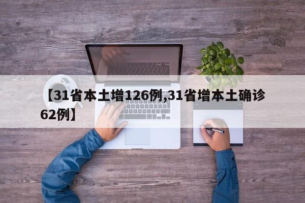 【31省本土增126例,31省增本土确诊62例】