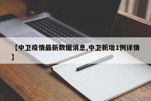【中卫疫情最新数据消息,中卫新增1例详情】