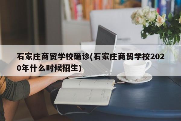 石家庄商贸学校确诊(石家庄商贸学校2020年什么时候招生)