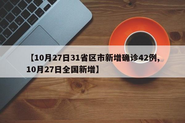 【10月27日31省区市新增确诊42例,10月27日全国新增】
