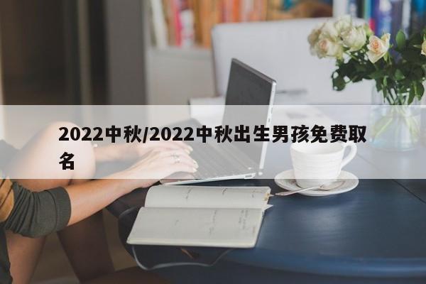 2022中秋/2022中秋出生男孩免费取名