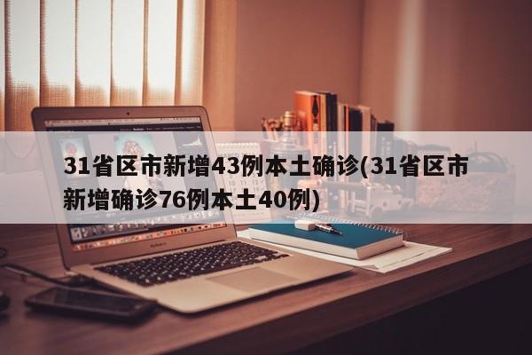 31省区市新增43例本土确诊(31省区市新增确诊76例本土40例)