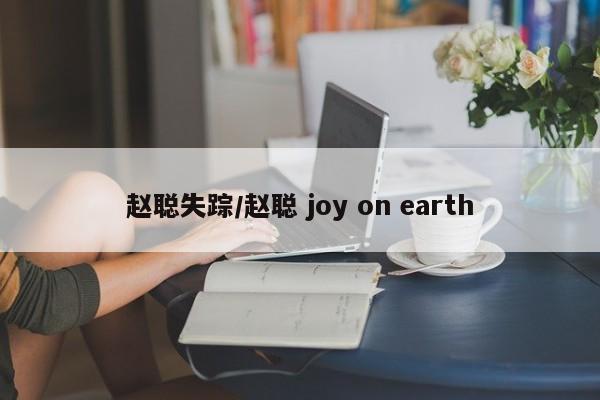 赵聪失踪/赵聪 joy on earth