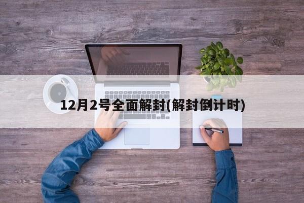 12月2号全面解封(解封倒计时)