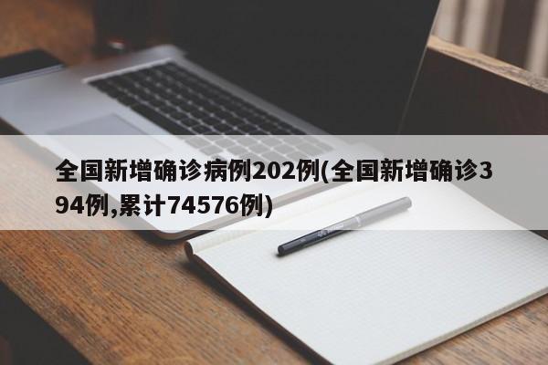 全国新增确诊病例202例(全国新增确诊394例,累计74576例)