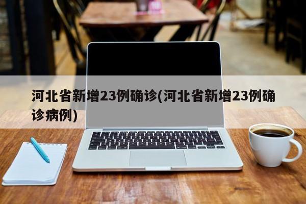 河北省新增23例确诊(河北省新增23例确诊病例)