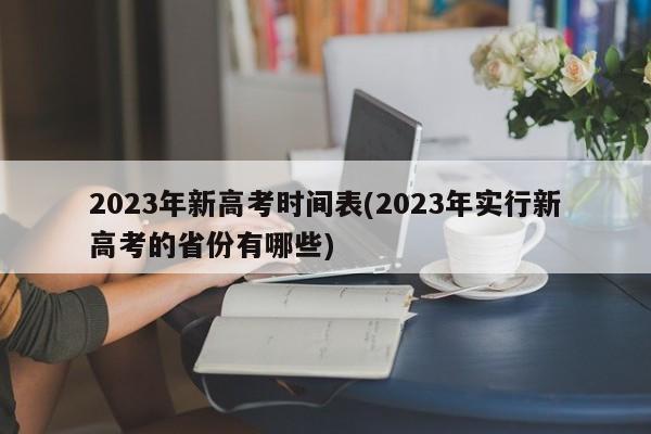 2023年新高考时间表(2023年实行新高考的省份有哪些)