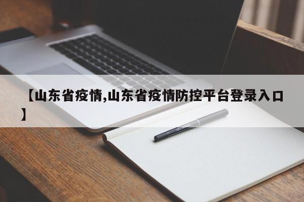 【山东省疫情,山东省疫情防控平台登录入口】