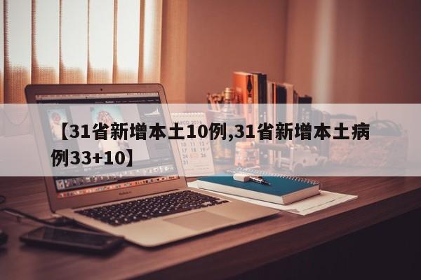 【31省新增本土10例,31省新增本土病例33+10】
