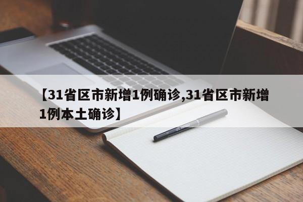 【31省区市新增1例确诊,31省区市新增 1例本土确诊】
