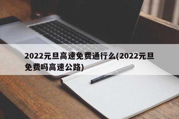2022元旦高速免费通行么(2022元旦免费吗高速公路)