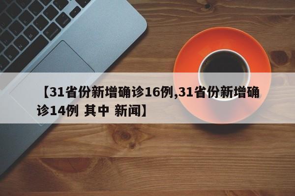 【31省份新增确诊16例,31省份新增确诊14例 其中 新闻】