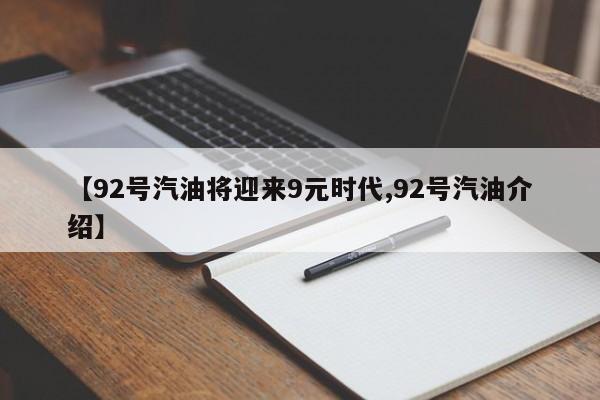 【92号汽油将迎来9元时代,92号汽油介绍】
