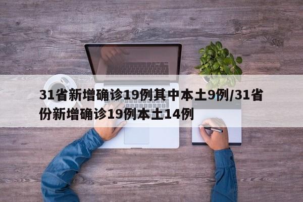 31省新增确诊19例其中本土9例/31省份新增确诊19例本土14例