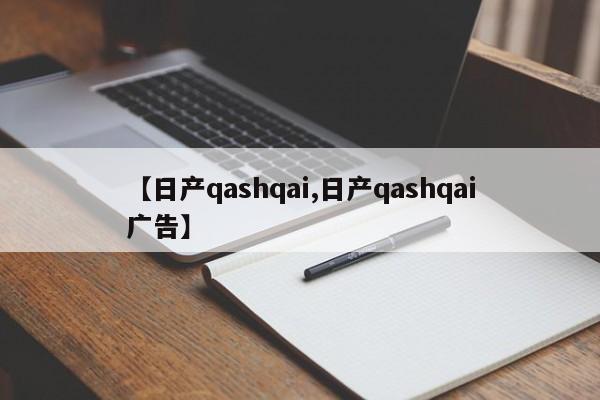 【日产qashqai,日产qashqai广告】
