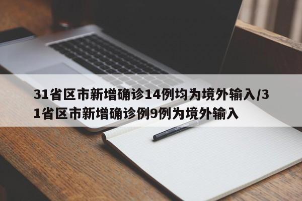 31省区市新增确诊14例均为境外输入/31省区市新增确诊例9例为境外输入