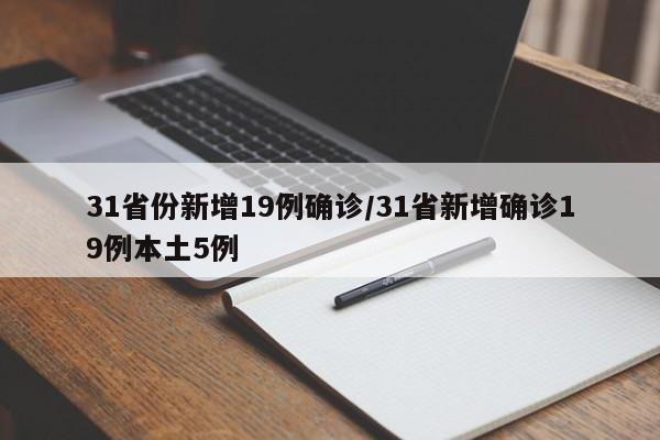 31省份新增19例确诊/31省新增确诊19例本土5例
