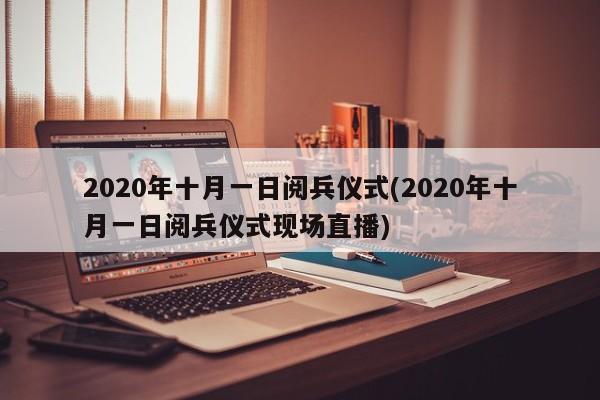 2020年十月一日阅兵仪式(2020年十月一日阅兵仪式现场直播)