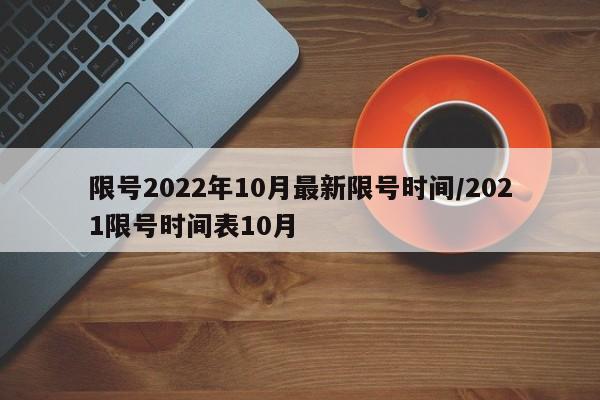限号2022年10月最新限号时间/2021限号时间表10月