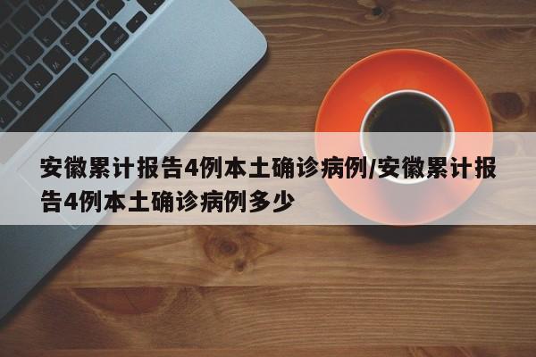 安徽累计报告4例本土确诊病例/安徽累计报告4例本土确诊病例多少