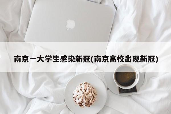 南京一大学生感染新冠(南京高校出现新冠)
