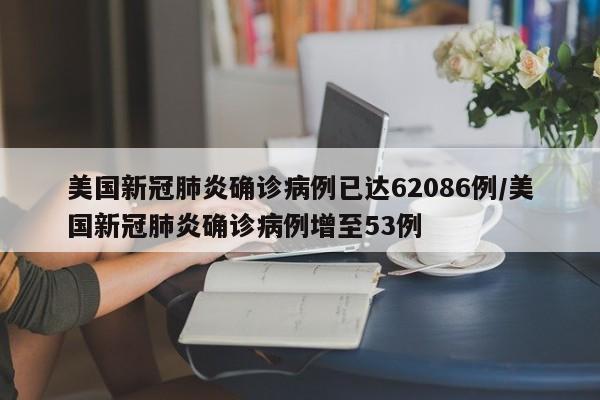 美国新冠肺炎确诊病例已达62086例/美国新冠肺炎确诊病例增至53例