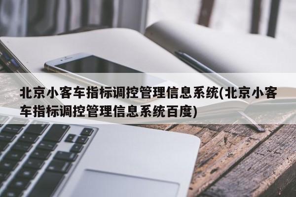 北京小客车指标调控管理信息系统(北京小客车指标调控管理信息系统百度)