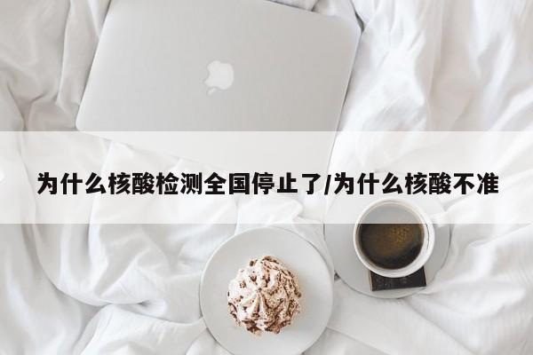 为什么核酸检测全国停止了/为什么核酸不准