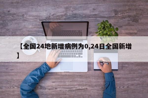 【全国24地新增病例为0,24日全国新增】