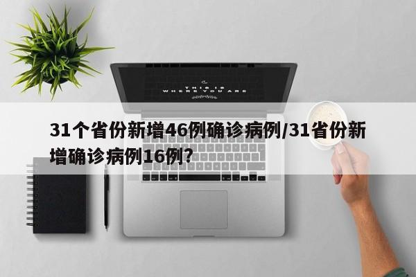 31个省份新增46例确诊病例/31省份新增确诊病例16例?