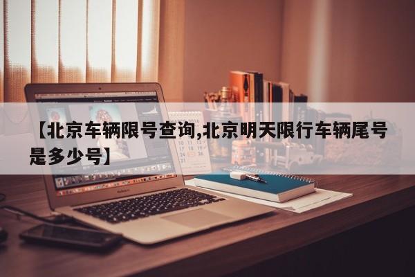 【北京车辆限号查询,北京明天限行车辆尾号是多少号】