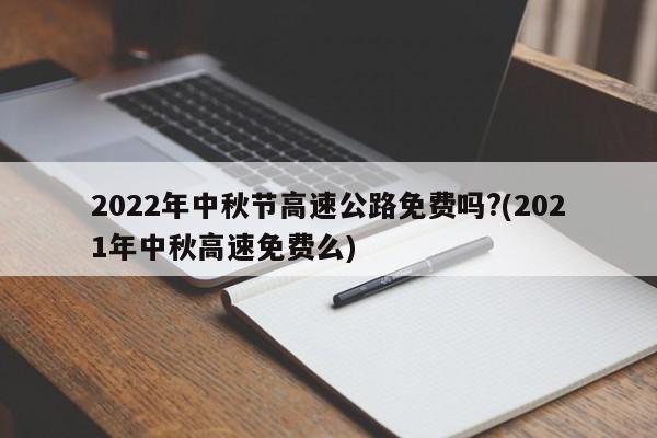 2022年中秋节高速公路免费吗?(2021年中秋高速免费么)