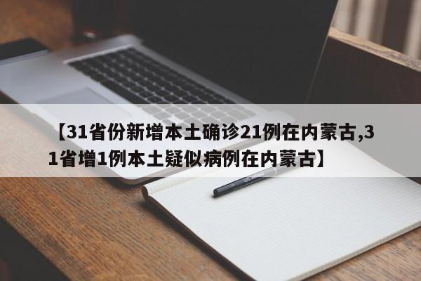 【31省份新增本土确诊21例在内蒙古,31省增1例本土疑似病例在内蒙古】