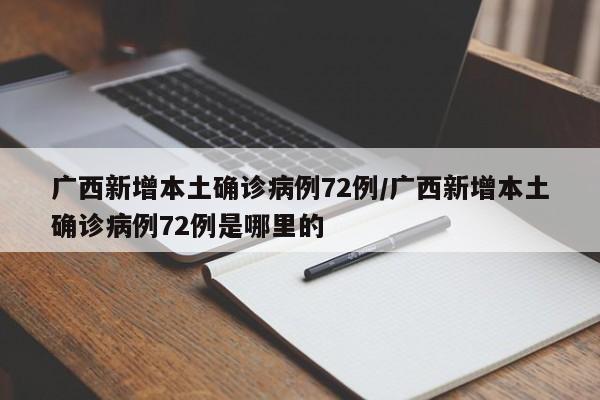 广西新增本土确诊病例72例/广西新增本土确诊病例72例是哪里的
