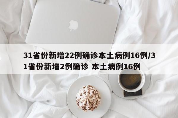 31省份新增22例确诊本土病例16例/31省份新增2例确诊 本土病例16例