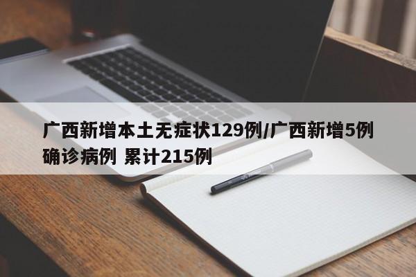 广西新增本土无症状129例/广西新增5例确诊病例 累计215例