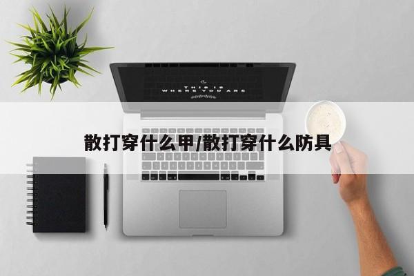 散打穿什么甲/散打穿什么防具