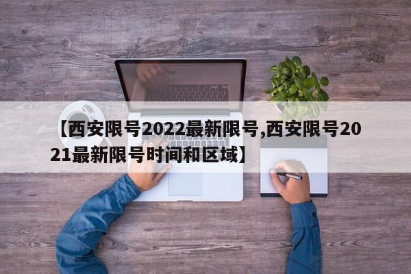 【西安限号2022最新限号,西安限号2021最新限号时间和区域】