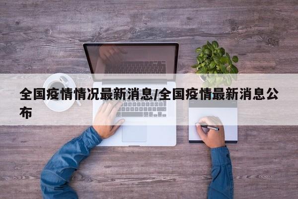 全国疫情情况最新消息/全国疫情最新消息公布