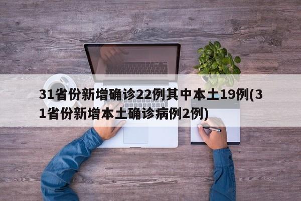 31省份新增确诊22例其中本土19例(31省份新增本土确诊病例2例)
