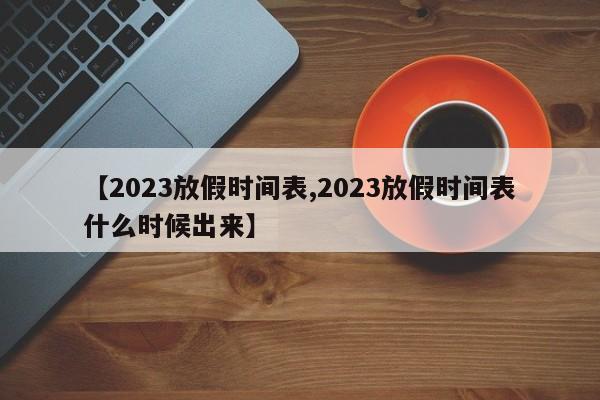 【2023放假时间表,2023放假时间表什么时候出来】